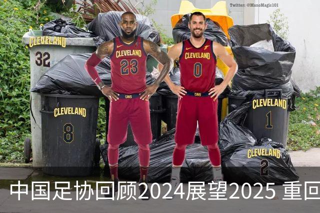 中国足协回顾2024展望2025 重回正轨重新出发